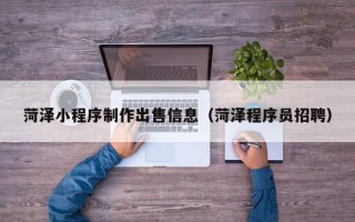 射洪菏泽小程序制作出售信息（菏泽程序员招聘）