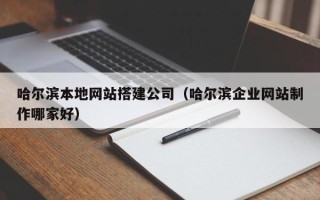 射洪哈尔滨本地网站搭建公司（哈尔滨企业网站制作哪家好）