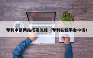 射洪专利申请网站搭建流程（专利在线平台申请）