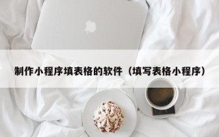 射洪制作小程序填表格的软件（填写表格小程序）