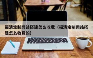 射洪福清定制网站搭建怎么收费（福清定制网站搭建怎么收费的）