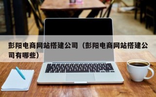 射洪彭阳电商网站搭建公司（彭阳电商网站搭建公司有哪些）