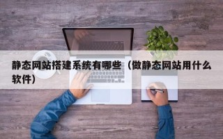 射洪静态网站搭建系统有哪些（做静态网站用什么软件）