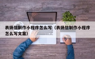 射洪表扬信制作小程序怎么写（表扬信制作小程序怎么写文案）