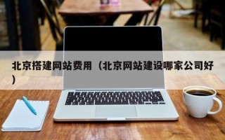 射洪北京搭建网站费用（北京网站建设哪家公司好）