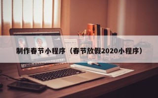 射洪制作春节小程序（春节放假2020小程序）