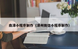 射洪南漳小程序制作（漳州微信小程序制作）
