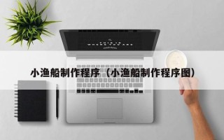 射洪小渔船制作程序（小渔船制作程序图）