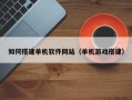 射洪如何搭建单机软件网站（单机游戏搭建）