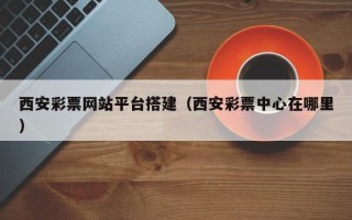 射洪西安彩票网站平台搭建（西安彩票中心在哪里）