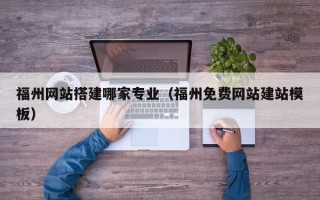 射洪福州网站搭建哪家专业（福州免费网站建站模板）