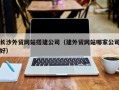 射洪长沙外贸网站搭建公司（建外贸网站哪家公司好）