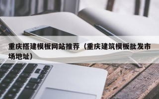 射洪重庆搭建模板网站推荐（重庆建筑模板批发市场地址）