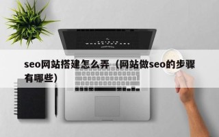 射洪seo网站搭建怎么弄（网站做seo的步骤有哪些）